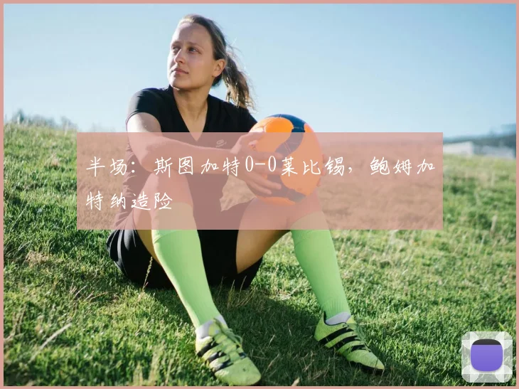 半场：斯图加特0-0莱比锡，鲍姆加特纳造险