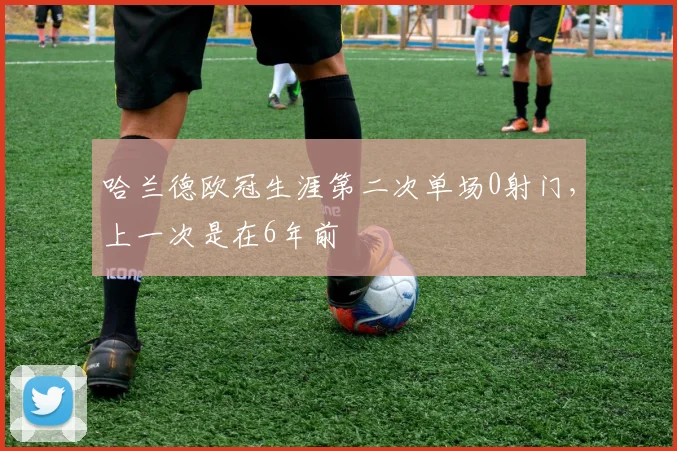 哈兰德欧冠生涯第二次单场0射门，上一次是在6年前