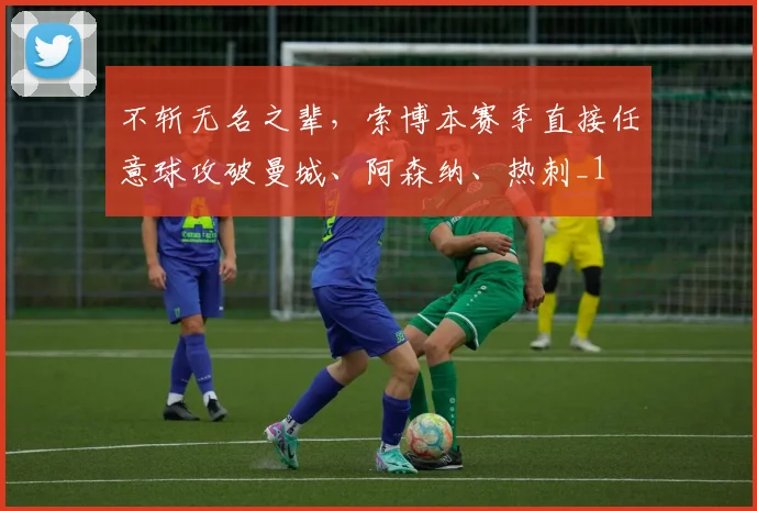 不斩无名之辈，索博本赛季直接任意球攻破曼城、阿森纳、热刺_1