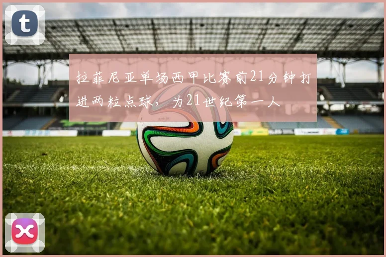 拉菲尼亚单场西甲比赛前21分钟打进两粒点球，为21世纪第一人
